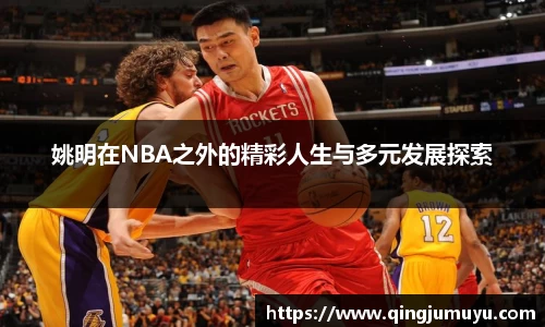 姚明在NBA之外的精彩人生与多元发展探索
