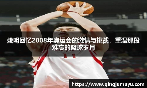 姚明回忆2008年奥运会的激情与挑战，重温那段难忘的篮球岁月